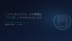 システムを入れても、なぜ現場は「打ち直し」をやめられないのか｜建設業の調査データで読む